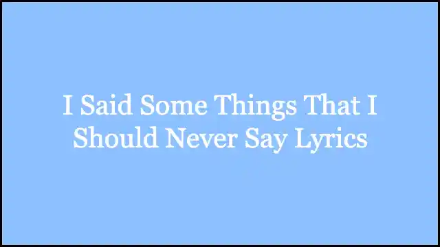 I Said Some Things That I Should Never Say Lyrics