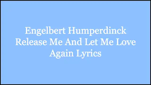 Engelbert Humperdinck Release Me And Let Me Love Again Lyrics