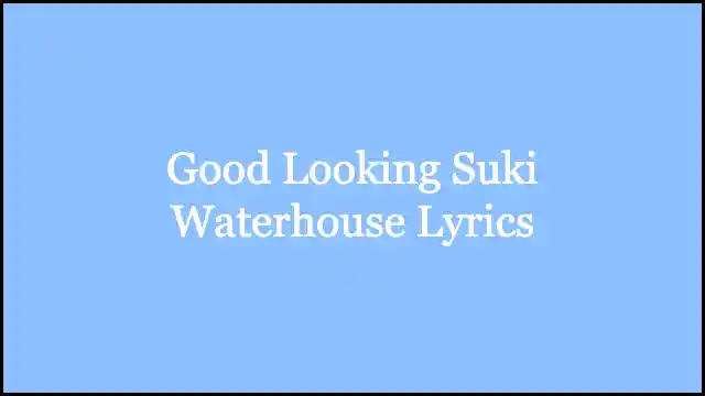 Good Looking Suki Waterhouse Lyrics