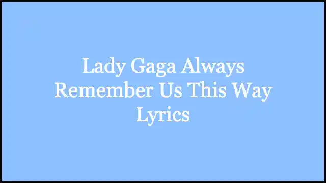 Lady Gaga Always Remember Us This Way Lyrics