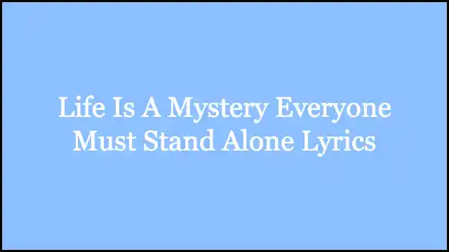 Life Is A Mystery Everyone Must Stand Alone Lyrics