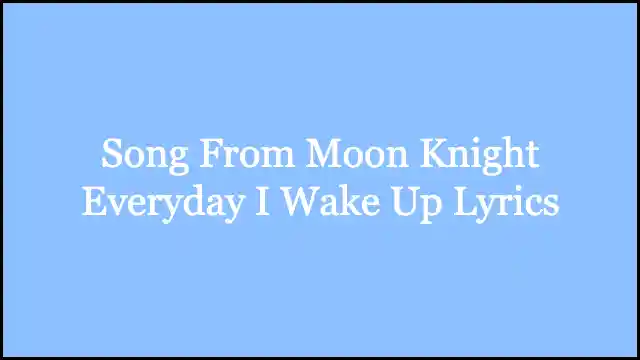 Song From Moon Knight Everyday I Wake Up Lyrics
