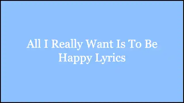 All I Really Want Is To Be Happy Lyrics