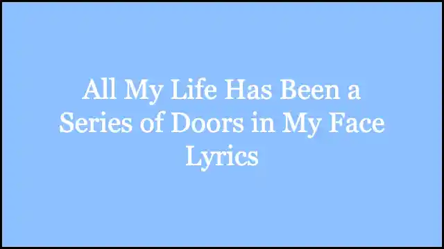 All My Life Has Been a Series of Doors in My Face Lyrics