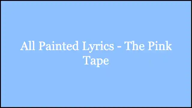 All Painted Lyrics - The Pink Tape