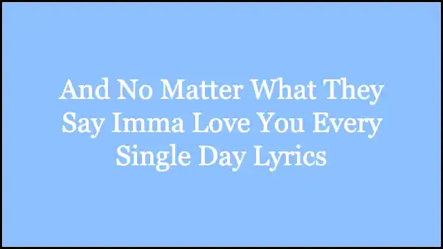 And No Matter What They Say Imma Love You Every Single Day Lyrics