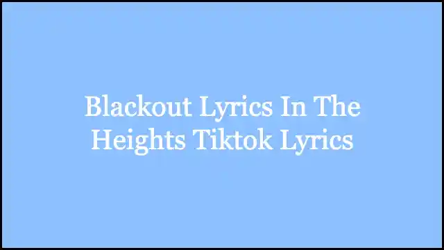 Blackout Lyrics In The Heights Tiktok Lyrics