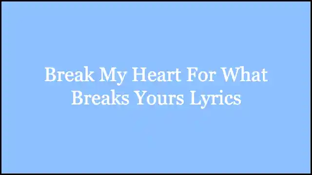 Break My Heart For What Breaks Yours Lyrics