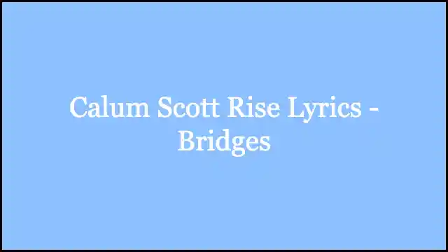 Calum Scott Rise Lyrics - Bridges