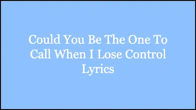 Could You Be The One To Call When I Lose Control Lyrics