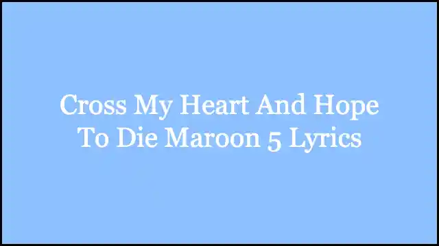 Cross My Heart And Hope To Die Maroon 5 Lyrics