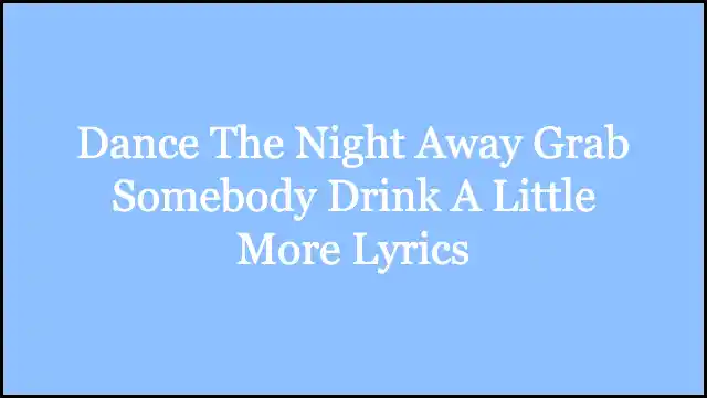 Dance The Night Away Grab Somebody Drink A Little More Lyrics