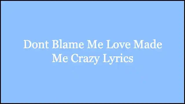 Dont Blame Me Love Made Me Crazy Lyrics