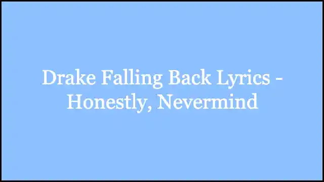 Drake Falling Back Lyrics - Honestly, Nevermind