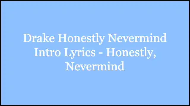 Drake Honestly Nevermind Intro Lyrics - Honestly, Nevermind