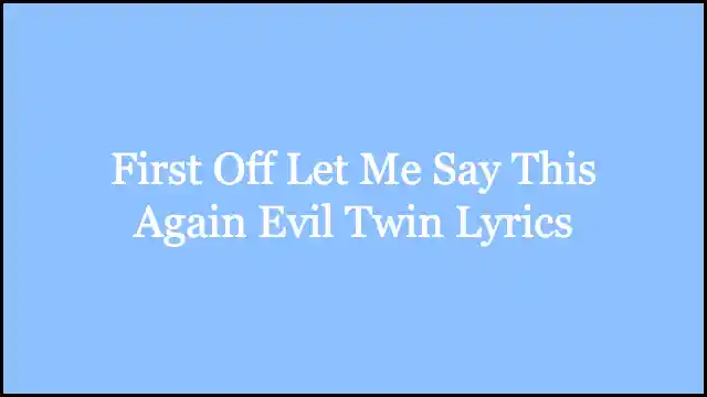 First Off Let Me Say This Again Evil Twin Lyrics