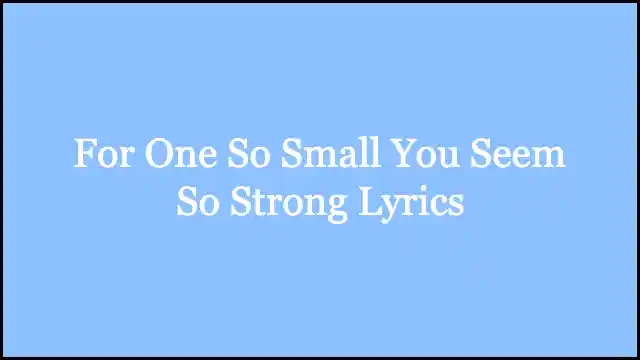 For One So Small You Seem So Strong Lyrics