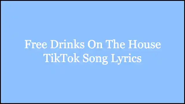 Free Drinks On The House TikTok Song Lyrics