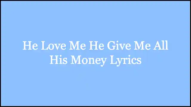He Love Me He Give Me All His Money Lyrics