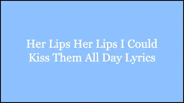 Her Lips Her Lips I Could Kiss Them All Day Lyrics