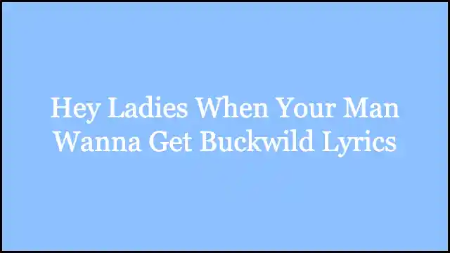 Hey Ladies When Your Man Wanna Get Buckwild Lyrics