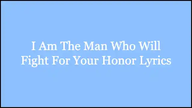 I Am The Man Who Will Fight For Your Honor Lyrics