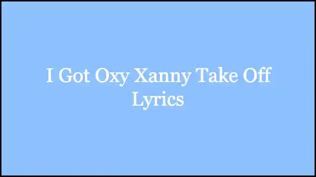 I Got Oxy Xanny Take Off Lyrics