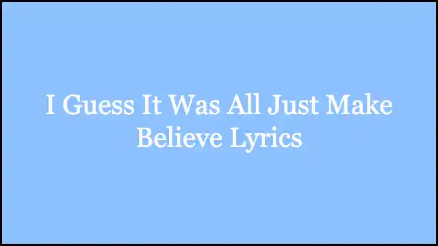 I Guess It Was All Just Make Believe Lyrics