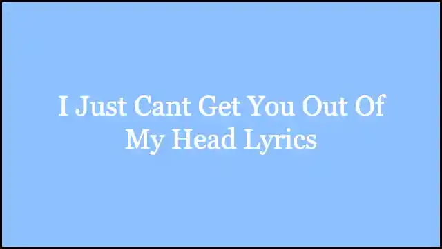 I Just Cant Get You Out Of My Head Lyrics