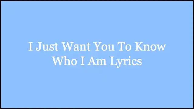 I Just Want You To Know Who I Am Lyrics