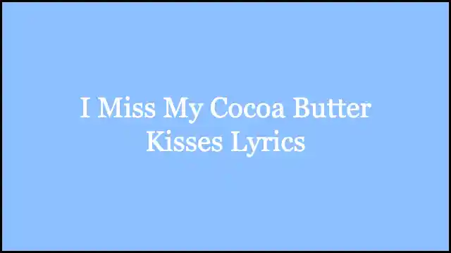 I Miss My Cocoa Butter Kisses Lyrics