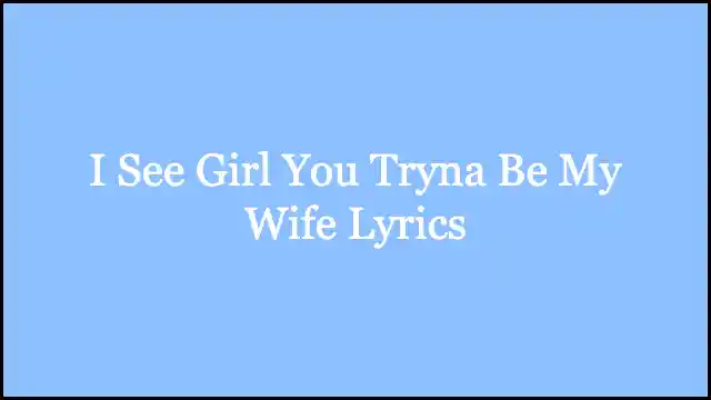 I See Girl You Tryna Be My Wife Lyrics
