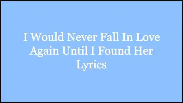 I Would Never Fall In Love Again Until I Found Her Lyrics