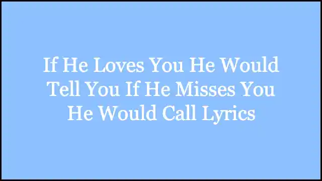 If He Loves You He Would Tell You If He Misses You He Would Call Lyrics