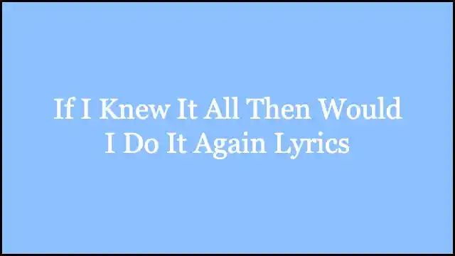 If I Knew It All Then Would I Do It Again Lyrics