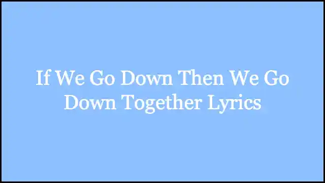 If We Go Down Then We Go Down Together Lyrics