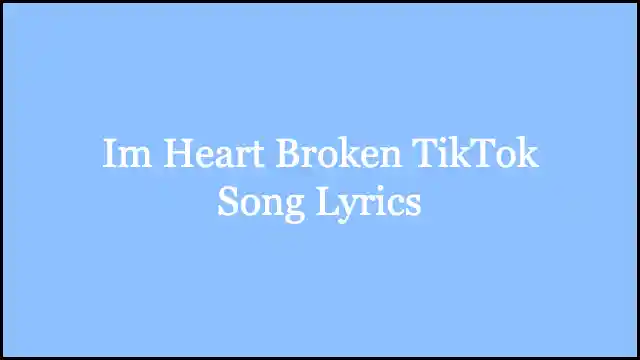 Im Heart Broken TikTok Song Lyrics