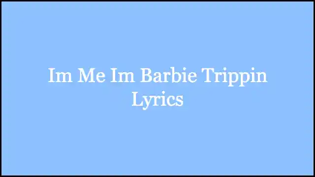 Im Me Im Barbie Trippin Lyrics