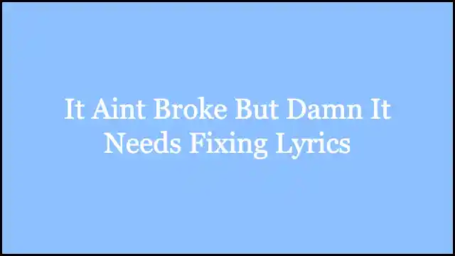 It Aint Broke But Damn It Needs Fixing Lyrics