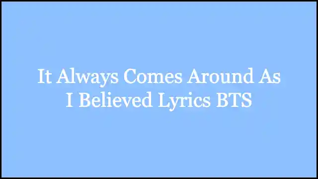 It Always Comes Around As I Believed Lyrics BTS