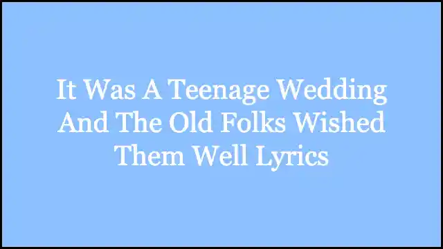It Was A Teenage Wedding And The Old Folks Wished Them Well Lyrics