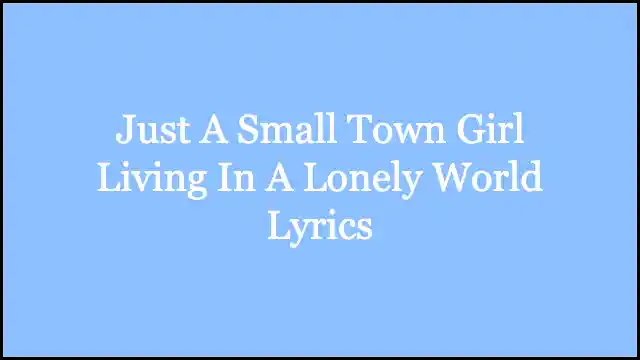 Just A Small Town Girl Living In A Lonely World Lyrics