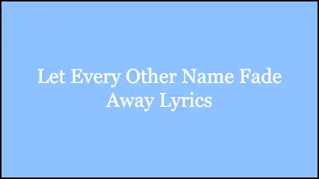 Let Every Other Name Fade Away Lyrics