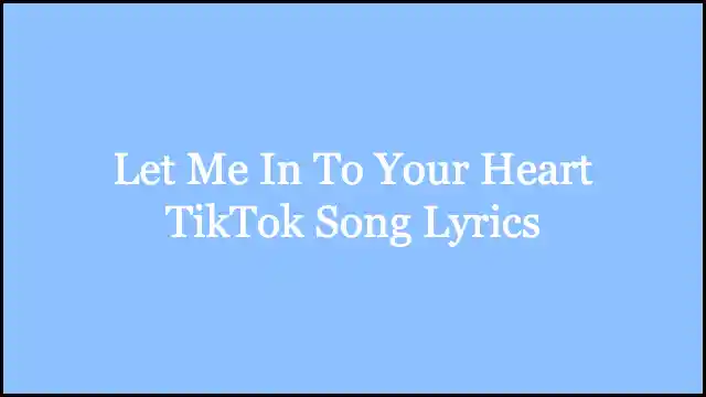 Let Me In To Your Heart TikTok Song Lyrics