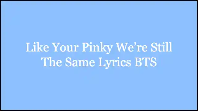 Like Your Pinky We’re Still The Same Lyrics BTS