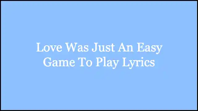 Love Was Just An Easy Game To Play Lyrics