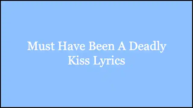 Must Have Been A Deadly Kiss Lyrics
