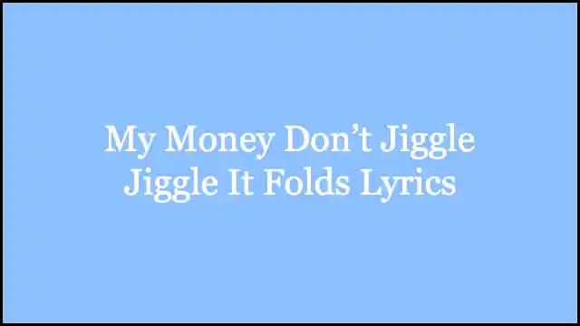 My Money Don’t Jiggle Jiggle It Folds Lyrics