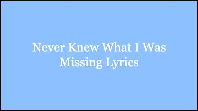Never Knew What I Was Missing Lyrics