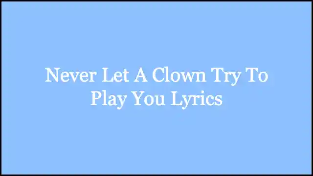 Never Let A Clown Try To Play You Lyrics